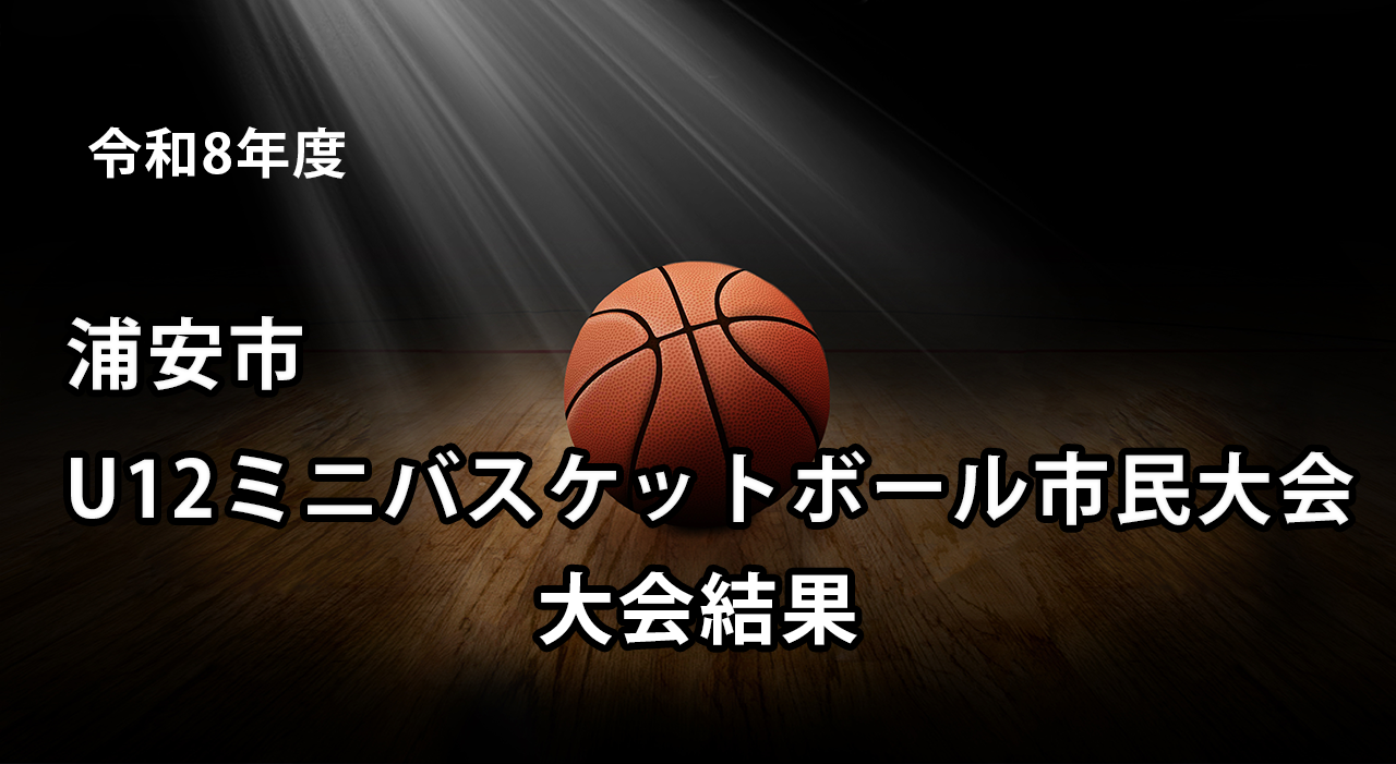 令和8年度　浦安市U12ミニバスケットボール市民大会　大会結果